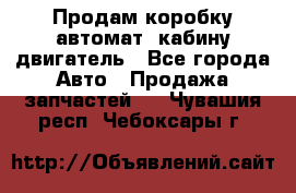 Продам коробку-автомат, кабину,двигатель - Все города Авто » Продажа запчастей   . Чувашия респ.,Чебоксары г.